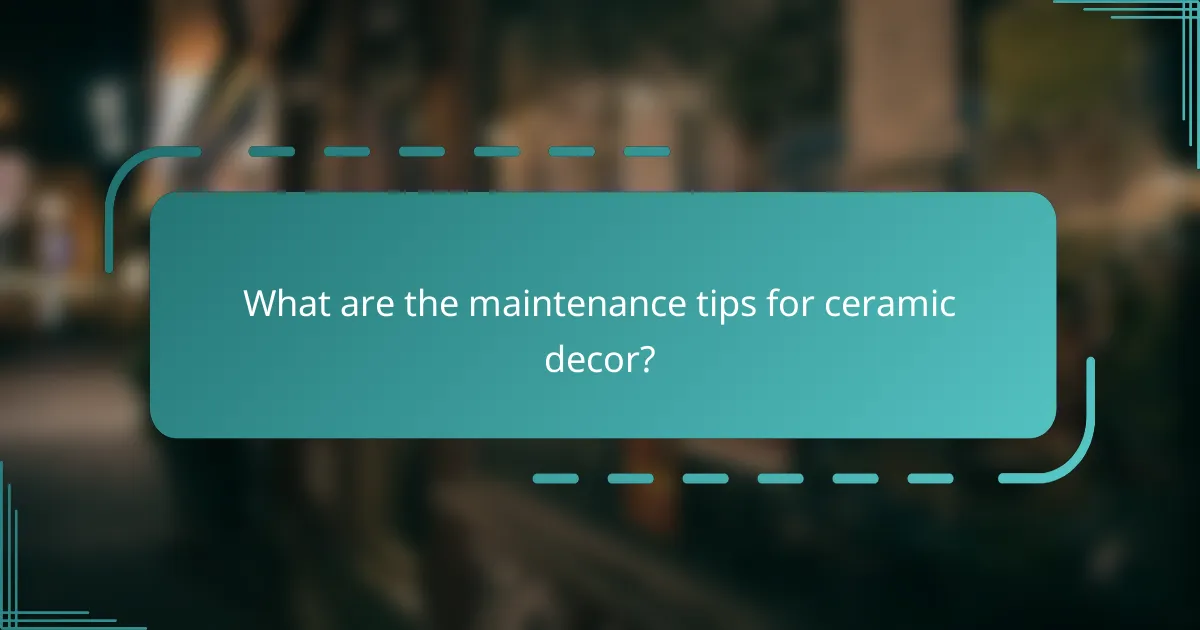 What are the maintenance tips for ceramic decor?