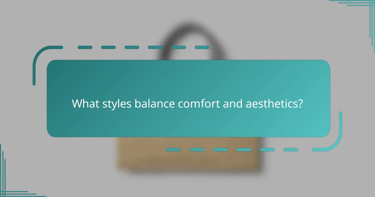 What styles balance comfort and aesthetics?